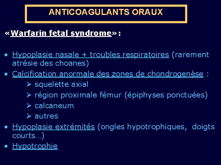 ANTICOAGULANTS ORAUX «Warfarin fetal syndrome» : • Hypoplasie nasale + troubles respiratoires (rarement atrésie