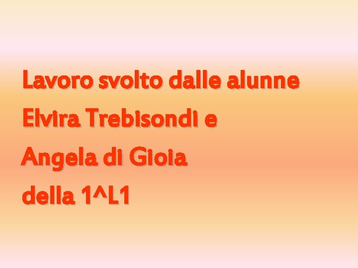 Lavoro svolto dalle alunne Elvira Trebisondi e Angela di Gioia della 1^L 1 