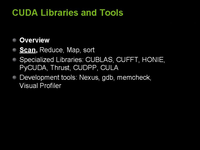 CUDA Libraries and Tools Overview Scan, Reduce, Map, sort Specialized Libraries: CUBLAS, CUFFT, HONIE,