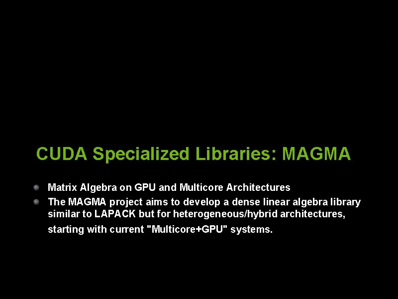 CUDA Specialized Libraries: MAGMA Matrix Algebra on GPU and Multicore Architectures The MAGMA project