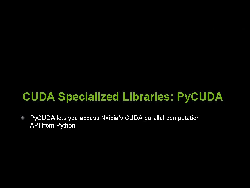 CUDA Specialized Libraries: Py. CUDA lets you access Nvidia‘s CUDA parallel computation API from