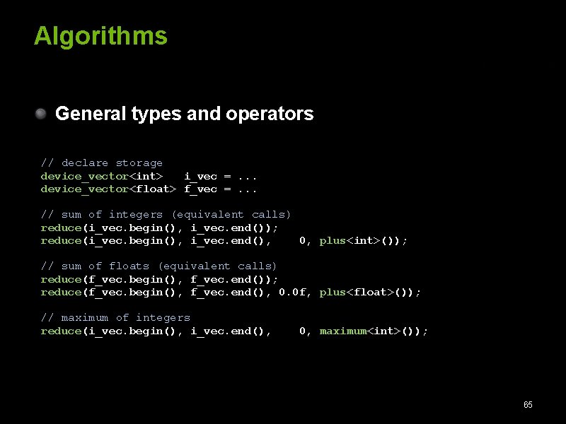 Algorithms General types and operators // declare storage device_vector<int> i_vec =. . . device_vector<float>