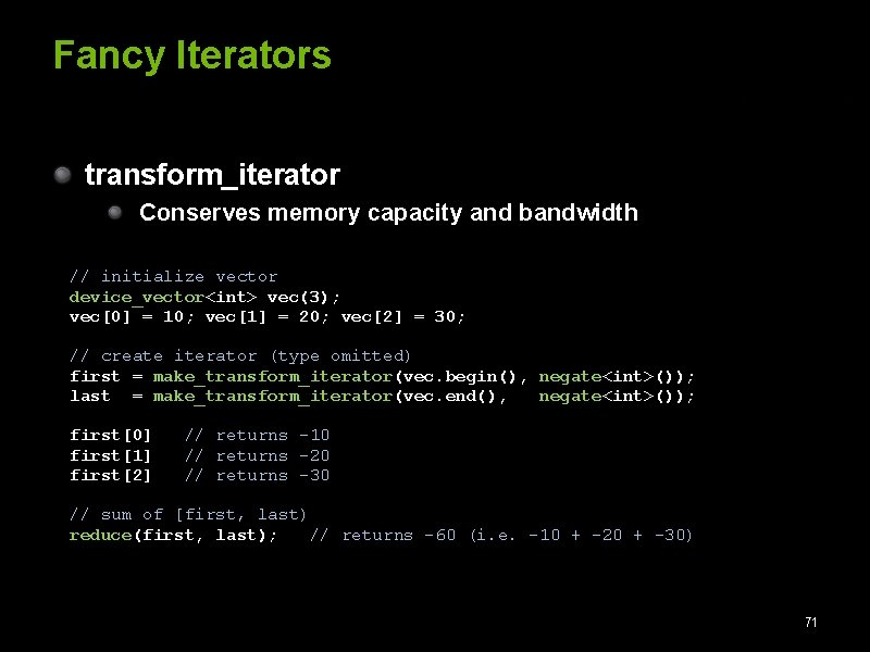 Fancy Iterators transform_iterator Conserves memory capacity and bandwidth // initialize vector device_vector<int> vec(3); vec[0]