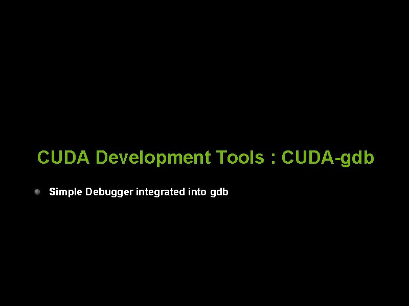 CUDA Development Tools : CUDA-gdb Simple Debugger integrated into gdb © 2008 NVIDIA Corporation