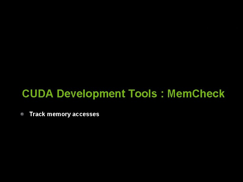 CUDA Development Tools : Mem. Check Track memory accesses © 2008 NVIDIA Corporation 