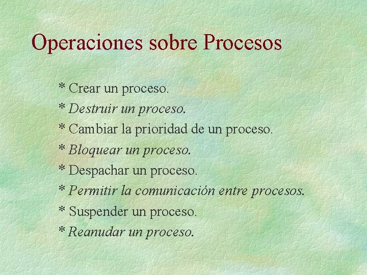 Operaciones sobre Procesos * Crear un proceso. * Destruir un proceso. * Cambiar la