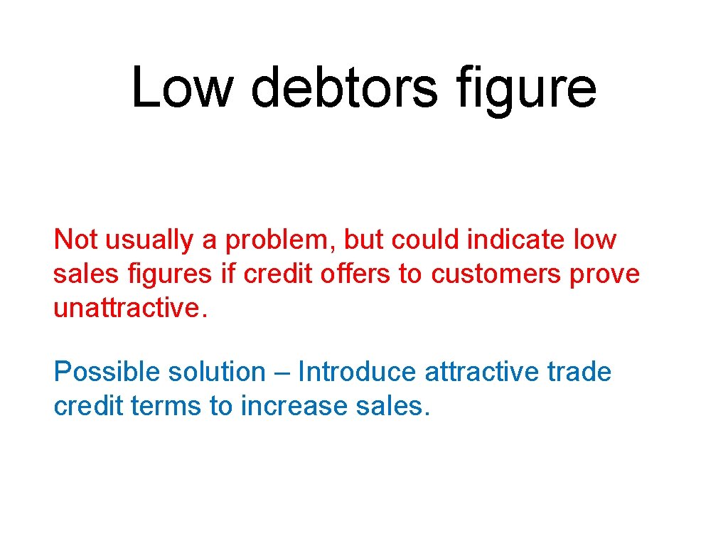 Low debtors figure Not usually a problem, but could indicate low sales figures if