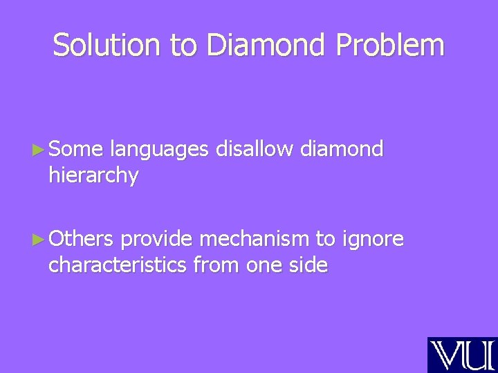 Solution to Diamond Problem ► Some languages disallow diamond hierarchy ► Others provide mechanism