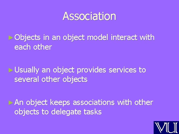 Association ► Objects in an object model interact with each other ► Usually an