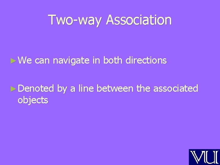 Two-way Association ► We can navigate in both directions ► Denoted objects by a Two-way Association ► We can navigate in both directions ► Denoted objects by a