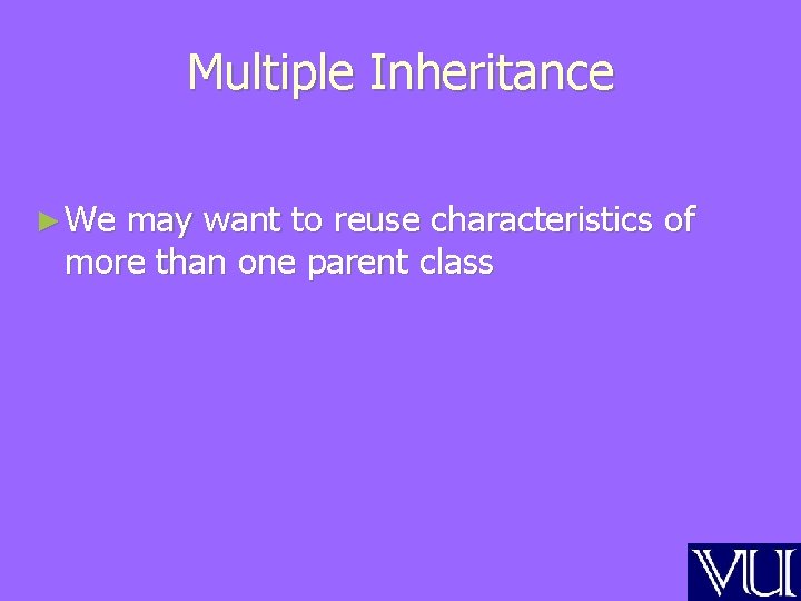 Multiple Inheritance ► We may want to reuse characteristics of more than one parent