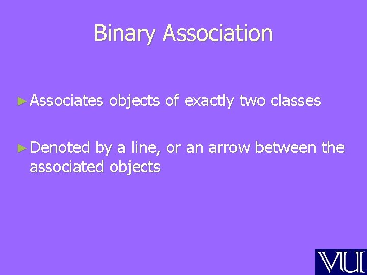 Binary Association ► Associates ► Denoted objects of exactly two classes by a line, Binary Association ► Associates ► Denoted objects of exactly two classes by a line,