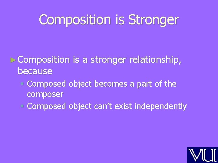 Composition is Stronger ► Composition because is a stronger relationship, § Composed object becomes Composition is Stronger ► Composition because is a stronger relationship, § Composed object becomes