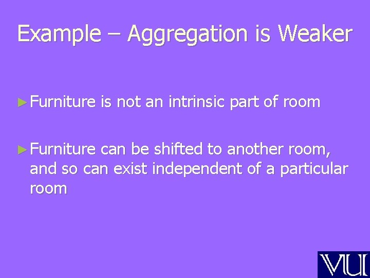 Example – Aggregation is Weaker ► Furniture is not an intrinsic part of room