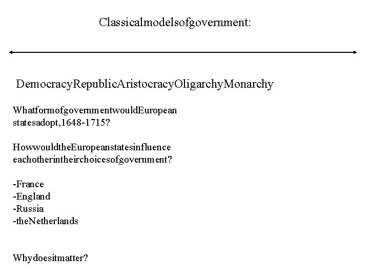 Classicalmodelsofgovernment: Democracy. Republic. Aristocracy. Oligarchy. Monarchy Whatformofgovernmentwould. European statesadopt, 1648 -1715? Howwouldthe. Europeanstatesinfluence eachotherintheirchoicesofgovernment?