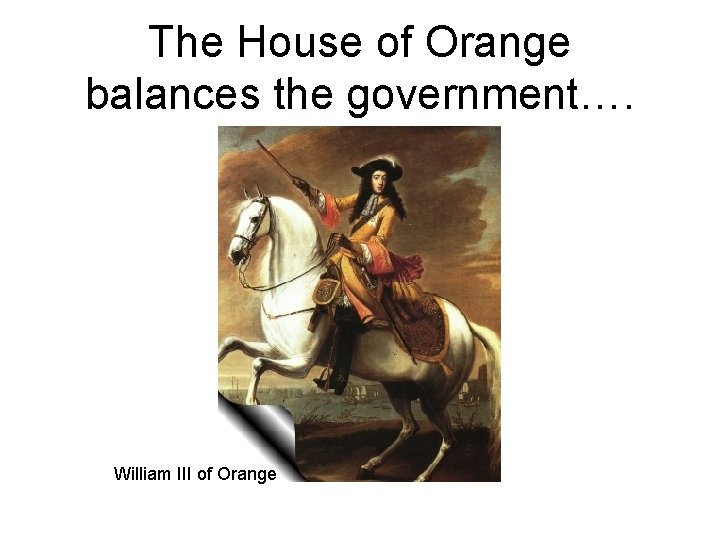 The House of Orange balances the government…. William III of Orange 