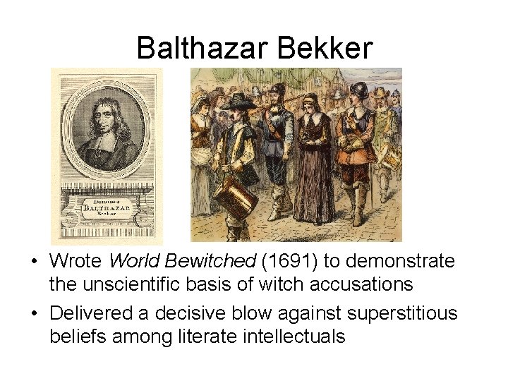 Balthazar Bekker • Wrote World Bewitched (1691) to demonstrate the unscientific basis of witch