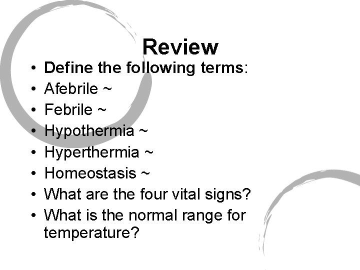  • • Review Define the following terms: Afebrile ~ Febrile ~ Hypothermia ~