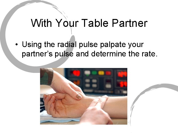 With Your Table Partner • Using the radial pulse palpate your partner’s pulse and