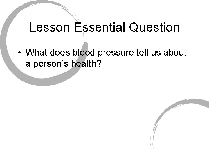 Lesson Essential Question • What does blood pressure tell us about a person’s health?