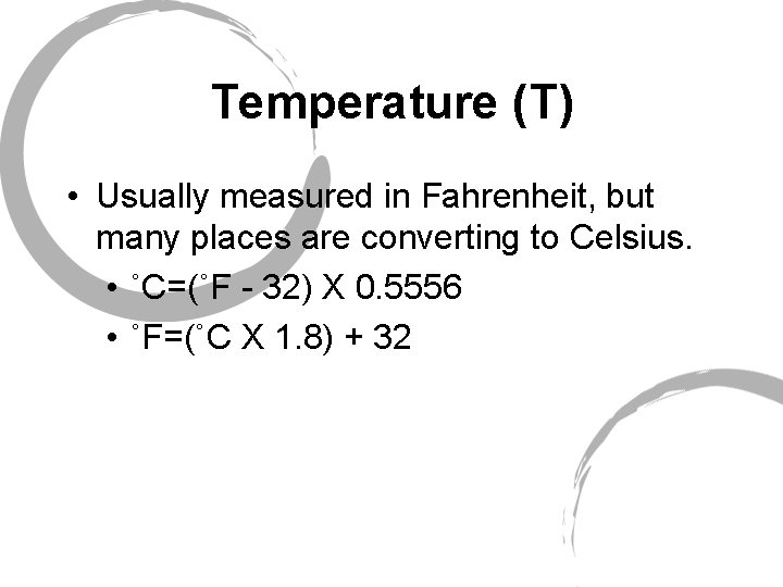 Temperature (T) • Usually measured in Fahrenheit, but many places are converting to Celsius.