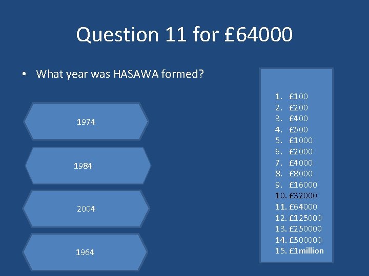 Question 11 for £ 64000 • What year was HASAWA formed? 1974 1984 2004