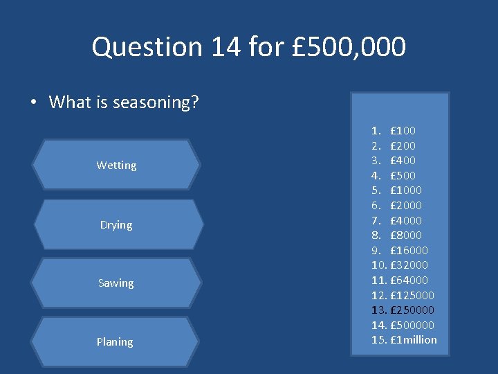 Question 14 for £ 500, 000 • What is seasoning? Wetting Drying Sawing Planing