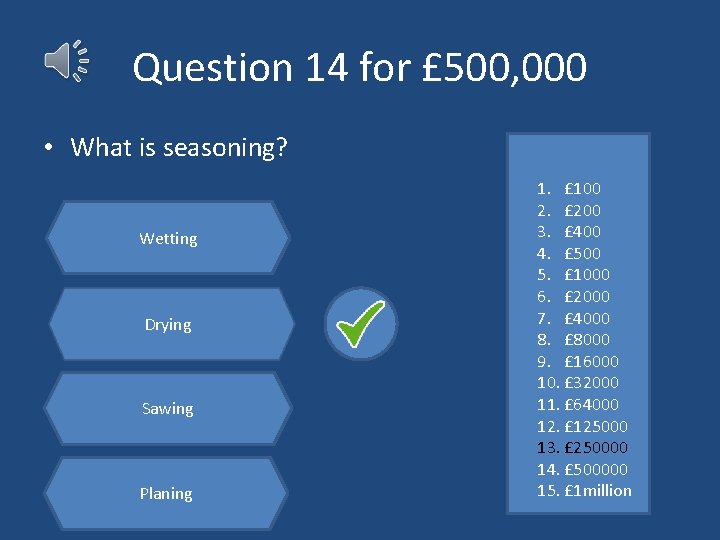 Question 14 for £ 500, 000 • What is seasoning? Wetting Drying Sawing Planing