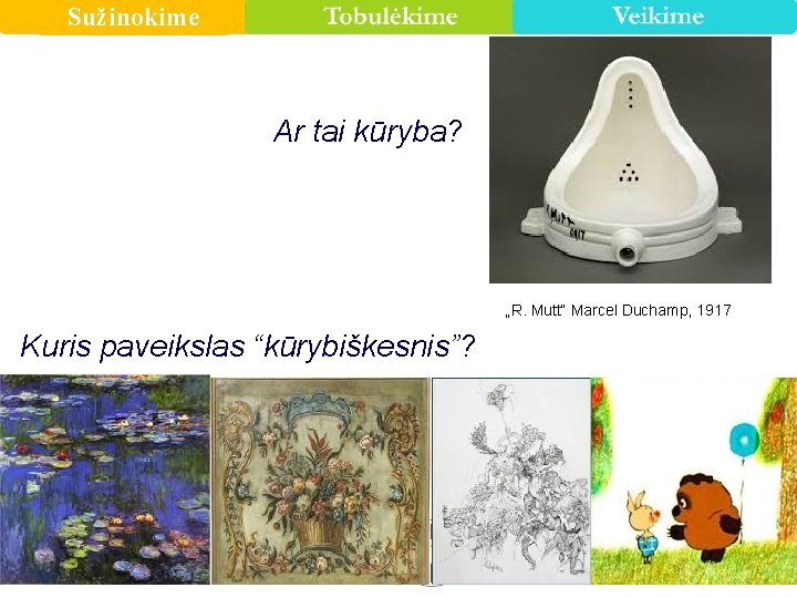 Sužinokime Ar tai kūryba? „R. Mutt“ Marcel Duchamp, 1917 Kuris paveikslas “kūrybiškesnis”? 