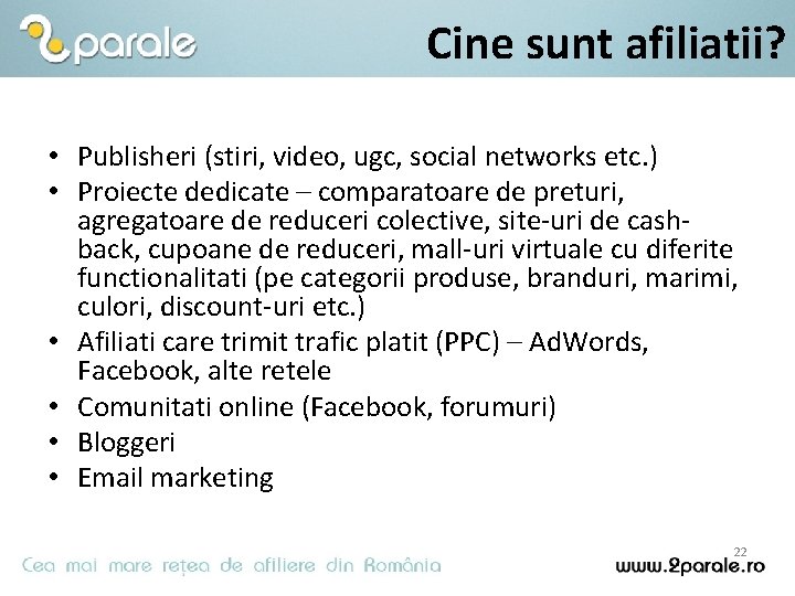 Cine sunt afiliatii? • Publisheri (stiri, video, ugc, social networks etc. ) • Proiecte