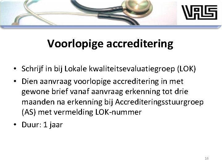 Voorlopige accreditering • Schrijf in bij Lokale kwaliteitsevaluatiegroep (LOK) • Dien aanvraag voorlopige accreditering