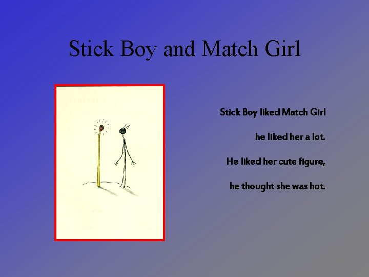 Stick Boy and Match Girl Stick Boy liked Match Girl he liked her a
