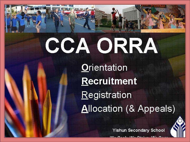 CCA ORRA Orientation Recruitment Registration Allocation (& Appeals) Yishun Secondary School We Seek, We