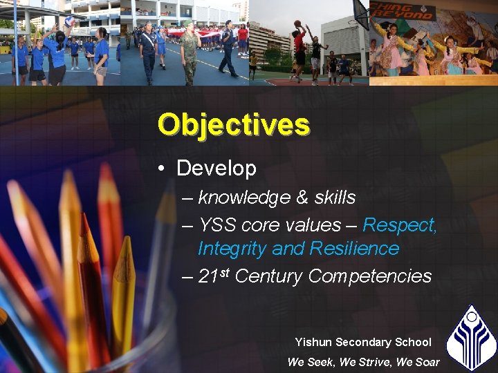 Objectives • Develop – knowledge & skills – YSS core values – Respect, Integrity