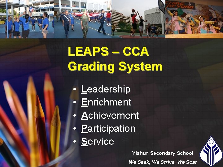 LEAPS – CCA Grading System • • • Leadership Enrichment Achievement Participation Service Yishun