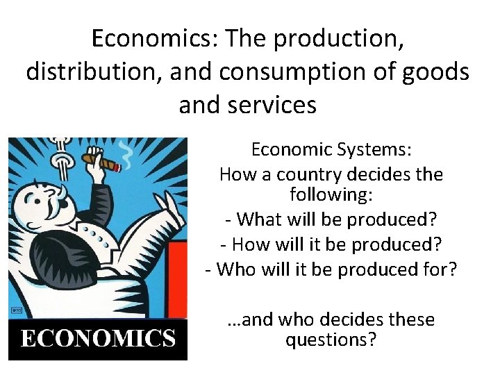 Economics: The production, distribution, and consumption of goods and services Economic Systems: How a