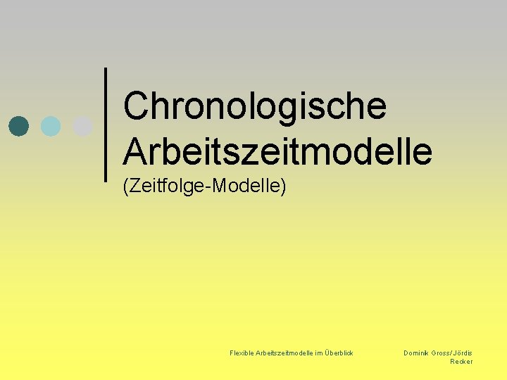 Chronologische Arbeitszeitmodelle (Zeitfolge-Modelle) Flexible Arbeitszeitmodelle im Überblick Dominik Gross/ Jördis Recker 