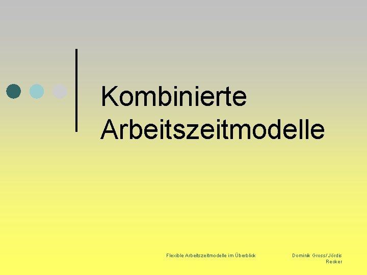 Kombinierte Arbeitszeitmodelle Flexible Arbeitszeitmodelle im Überblick Dominik Gross/ Jördis Recker 