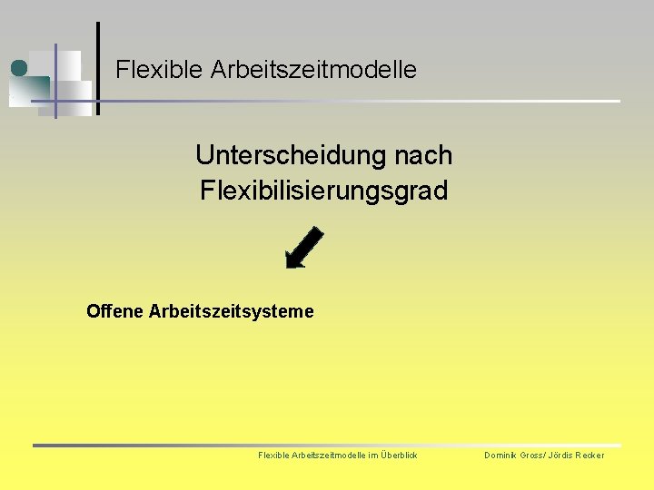 Flexible Arbeitszeitmodelle Unterscheidung nach Flexibilisierungsgrad Offene Arbeitszeitsysteme Flexible Arbeitszeitmodelle im Überblick Dominik Gross/ Jördis