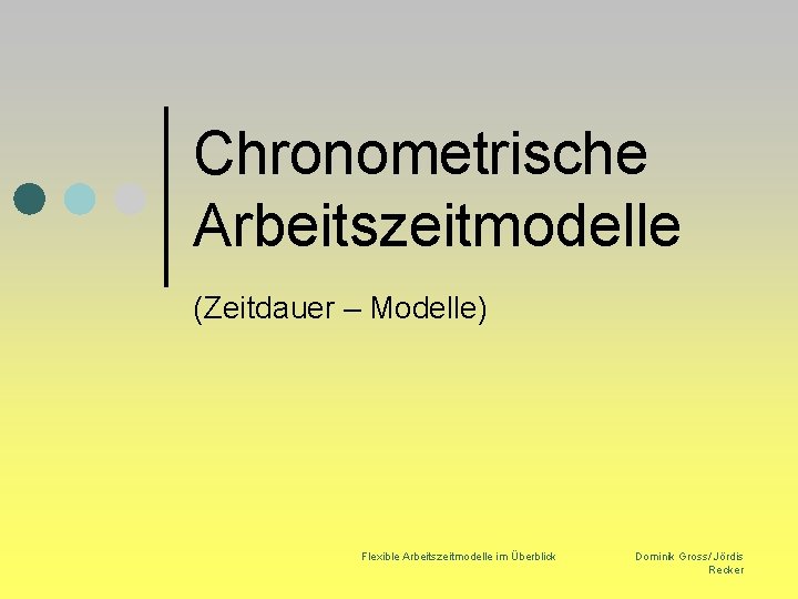 Chronometrische Arbeitszeitmodelle (Zeitdauer – Modelle) Flexible Arbeitszeitmodelle im Überblick Dominik Gross/ Jördis Recker 