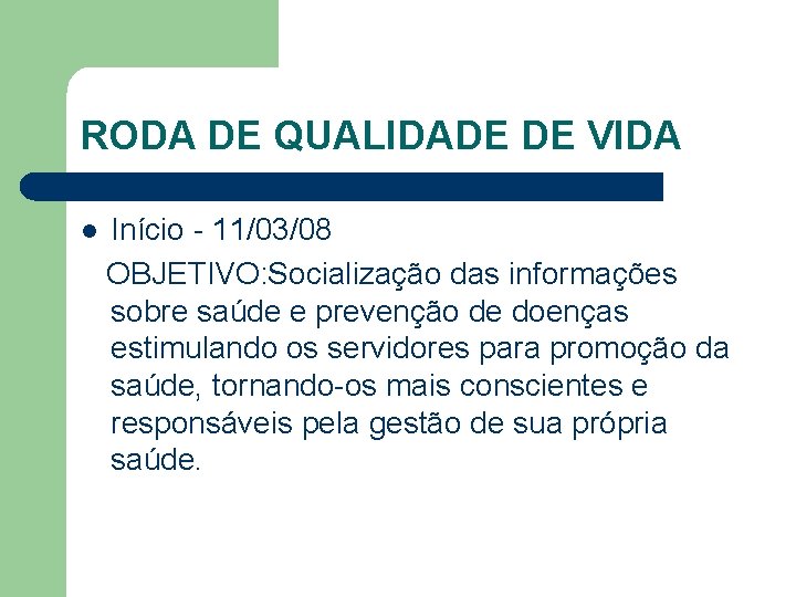 RODA DE QUALIDADE DE VIDA l Início - 11/03/08 OBJETIVO: Socialização das informações sobre