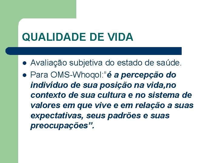 QUALIDADE DE VIDA l l Avaliação subjetiva do estado de saúde. Para OMS-Whoqol: ”é