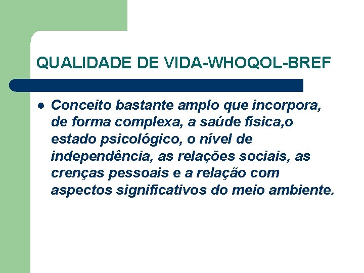 QUALIDADE DE VIDA-WHOQOL-BREF l Conceito bastante amplo que incorpora, de forma complexa, a saúde