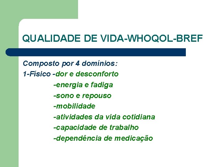 QUALIDADE DE VIDA-WHOQOL-BREF Composto por 4 domínios: 1 -Físico -dor e desconforto -energia e