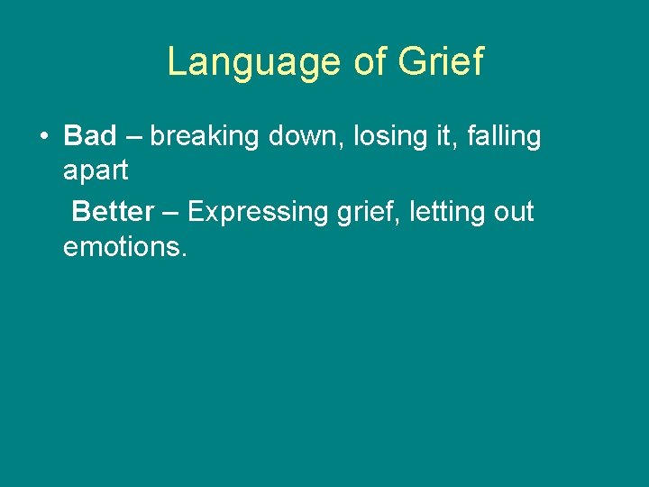 Language of Grief • Bad – breaking down, losing it, falling apart Better –