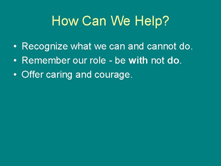 How Can We Help? • Recognize what we can and cannot do. • Remember