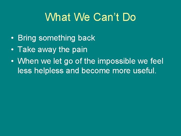 What We Can’t Do • Bring something back • Take away the pain •