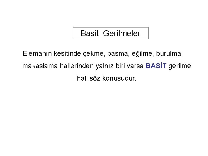 Basit Gerilmeler Elemanın kesitinde çekme, basma, eğilme, burulma, makaslama hallerinden yalnız biri varsa BASİT