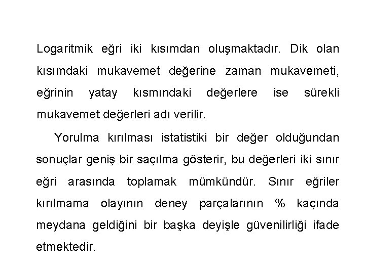 Logaritmik eğri iki kısımdan oluşmaktadır. Dik olan kısımdaki mukavemet değerine zaman mukavemeti, eğrinin yatay Logaritmik eğri iki kısımdan oluşmaktadır. Dik olan kısımdaki mukavemet değerine zaman mukavemeti, eğrinin yatay