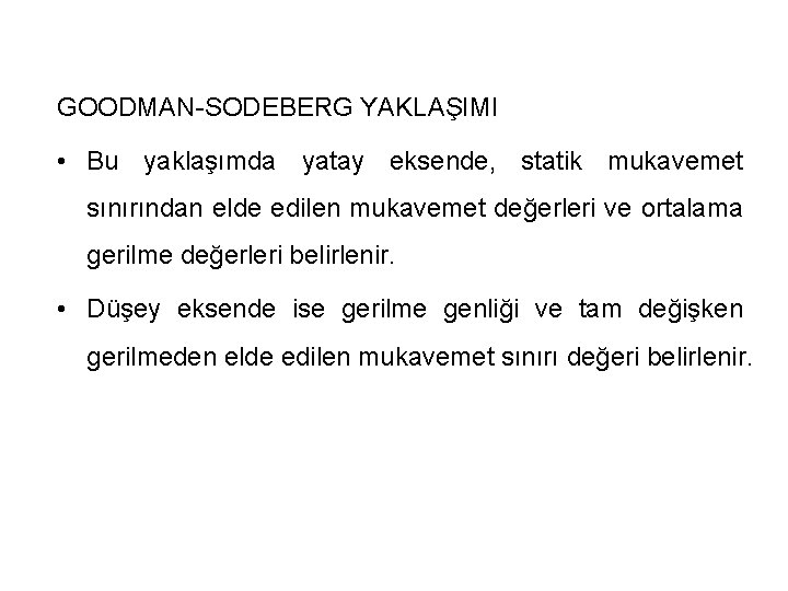 GOODMAN-SODEBERG YAKLAŞIMI • Bu yaklaşımda yatay eksende, statik mukavemet sınırından elde edilen mukavemet değerleri GOODMAN-SODEBERG YAKLAŞIMI • Bu yaklaşımda yatay eksende, statik mukavemet sınırından elde edilen mukavemet değerleri